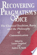 Recovering pragmatism's voice : the classical tradition, Rorty, and the philosophy of communication /