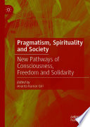 Pragmatism, Spirituality and Society : New Pathways of Consciousness, Freedom and Solidarity /