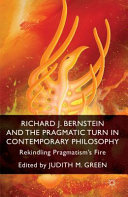 Richard J. Bernstein and the pragmatist turn in contemporary philosophy : rekindling pragmatism's fire /