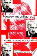 Dewey reconfigured : essays on Deweyan pragmatism /