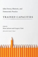 Trained capacities : John Dewey, rhetoric, and democratic practice /