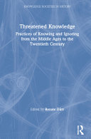 Threatened knowledge : practices of knowing and ignoring from the Middle Ages to the twentieth century /