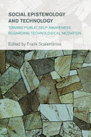 Social epistemology and technology : toward public self-awareness regarding technological mediation /