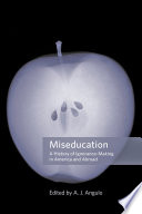 Miseducation : a history of ignorance-making in America and abroad /