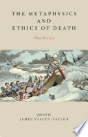 The metaphysics and ethics of death : new essays /