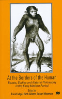 At the borders of the human : beasts, bodies and natural philosophy in the early modern period /