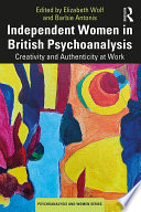 Independent women in British psychoanalysis : creativity and authenticity at work /