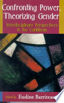 Confronting power, theorizing gender : interdisciplinary perspectives in the Caribbean /