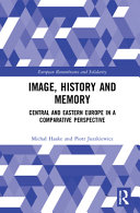 Image, history and memory : Central and Eastern Europe in a comparative perspective /