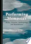 Performing memories : media, creation, anthropology, and remembrance /