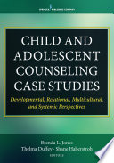Child and adolescent counseling case studies : developmental, relational, multicultural, and systemic perspectives /