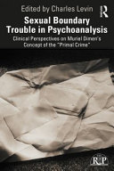 Sexual boundary trouble in psychoanalysis : clinical perspectives on Muriel Dimen's concept of the "primal crime" /
