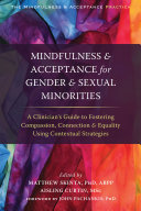 Mindfulness & acceptance for gender & sexual minorities : a clinician's guide to fostering compassion, connection & equality using contextual strategies /