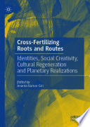 Cross-Fertilizing Roots and Routes : Identities, Social Creativity, Cultural Regeneration and Planetary Realizations /
