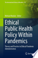 Ethical Public Health Policy Within Pandemics : Theory and Practice in Ethical Pandemic Administration /