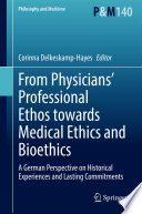 From Physicians' Professional Ethos towards Medical Ethics and Bioethics  : A German Perspective on Historical Experiences and Lasting Commitments /