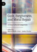 Guilt, Forgiveness, and Moral Repair : A Cross-Cultural Comparison /