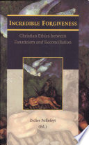 Incredible forgiveness : Christian ethics between fanaticism and reconciliation /