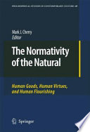 The normativity of the natural : human goods, human virtues, and human flourishing /