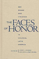 The faces of honor : sex, shame, and violence in colonial Latin America /
