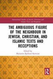 The ambiguous figure of the neighbor in Jewish, Christian, and Islamic texts and receptions /