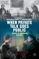 When private talk goes public : gossip in American history /