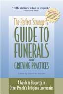 The perfect stranger's guide to funerals and grieving practices : a guide to etiquette in other people's religious ceremonies /