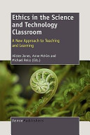 Ethics in the science and technology classroom : a new approach to teaching and learning /