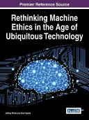 Rethinking machine ethics in the age of ubiquitous technology /