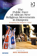 The public face of African new religious movements in diaspora : imagining the religious 'other' /