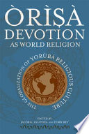 Òrìşà devotion as world religion : the globalization of Yorùbá religious culture /