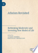 Atheism Revisited : Rethinking Modernity and Inventing New Modes of Life /