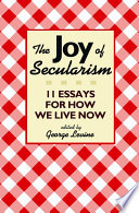 The joy of secularism : 11 essays for how we live now /