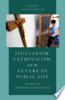 Secularism, Catholicism, and the future of public life : a dialogue with Ambassador Douglas W. Kmiec /