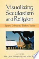 Visualizing secularism and religion : Egypt, Lebanon, Turkey, India /