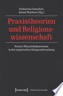 Praxistheorien und Religionswissenschaft : Neuere Theoriediskussionen in der empirischen Religionsforschung /