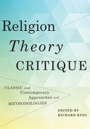 Religion, theory, critique : classic and contemporary approaches and methodologies /