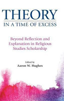 Theory in a time of excess : beyond reflection and explanation in religious studies scholarship /