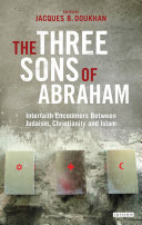 The three sons of Abraham : interfaith encounters between Judaism, Christianity and Islam /