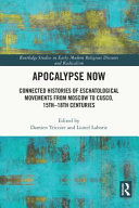 Apocalypse now : connected histories of eschatological movements from Moscow to Cusco, 15th-18th centuries /