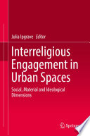 Interreligious Engagement in Urban Spaces : Social, Material and Ideological Dimensions  /