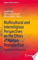 Multicultural and Interreligious Perspectives on the Ethics of Human Reproduction : Protecting Future Generations /