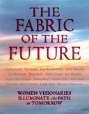 The fabric of the future : women visionaries of today illuminate the path to tomorrow /