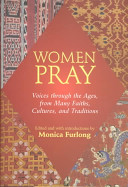 Women pray : voices through the ages, from many faiths, cultures, and traditions /