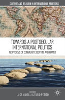Towards a postsecular international politics : new forms of community, identity, and power /
