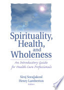 Spirituality, health, and wholeness : an introductory guide for health care professionals /