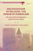 Politicization of religion, the power of symbolism : the case of former Yugoslavia and its successor states /