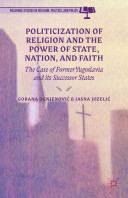 Politicization of religion, the power of the state, nation, and faith : the case of former Yugoslavia and its successor states /