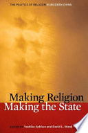 Making religion, making the state : the politics of religion in modern China /