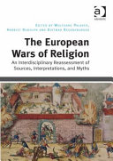 The European wars of religion : an interdisciplinary reassessment of sources, interpretations, and myths /